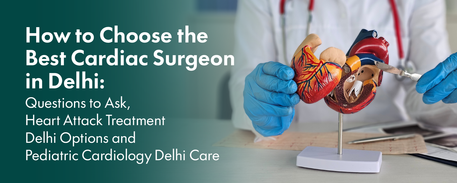 How to Choose the Best Cardiac Surgeon in Delhi: Questions to Ask, Heart Attack Treatment Delhi Options and Pediatric Cardiology Delhi Care